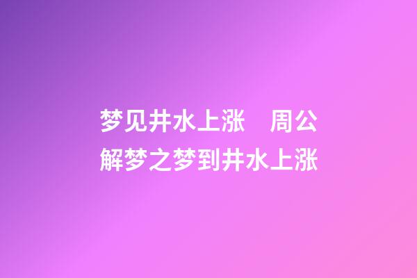 梦见井水上涨　周公解梦之梦到井水上涨
